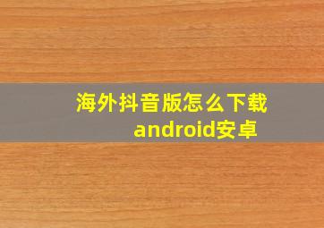 海外抖音版怎么下载 android安卓